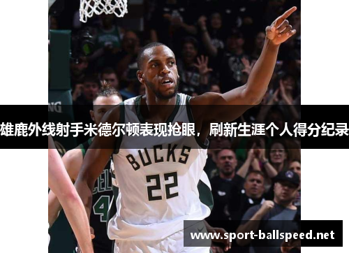 雄鹿外线射手米德尔顿表现抢眼，刷新生涯个人得分纪录