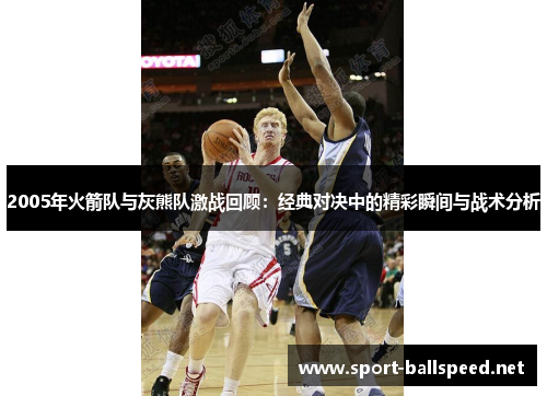 2005年火箭队与灰熊队激战回顾：经典对决中的精彩瞬间与战术分析