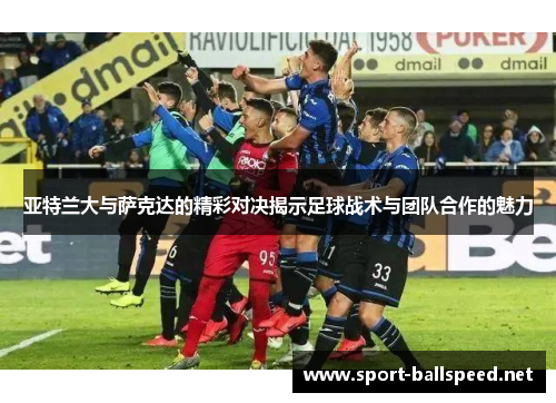 亚特兰大与萨克达的精彩对决揭示足球战术与团队合作的魅力